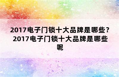 2017电子门锁十大品牌是哪些？ 2017电子门锁十大品牌是哪些呢